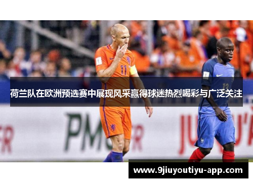 荷兰队在欧洲预选赛中展现风采赢得球迷热烈喝彩与广泛关注