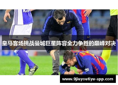 皇马客场挑战曼城巨星阵容全力争胜的巅峰对决