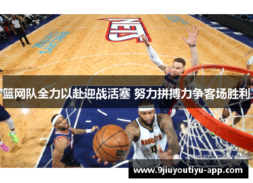 篮网队全力以赴迎战活塞 努力拼搏力争客场胜利