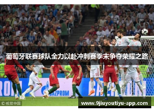 葡萄牙联赛球队全力以赴冲刺赛季末争夺荣耀之路