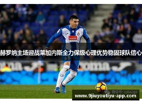 赫罗纳主场迎战莱加内斯全力保级心理优势稳固球队信心