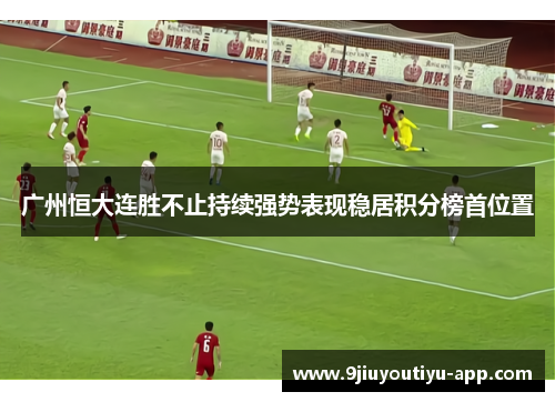 广州恒大连胜不止持续强势表现稳居积分榜首位置